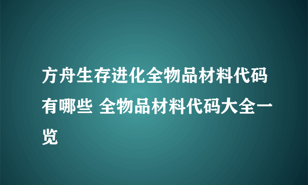 方舟生存进化全物品材料代码有哪些 全物品材料代码大全一览