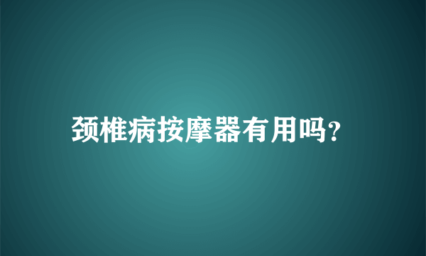 颈椎病按摩器有用吗？