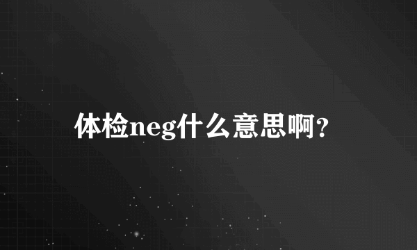 体检neg什么意思啊？