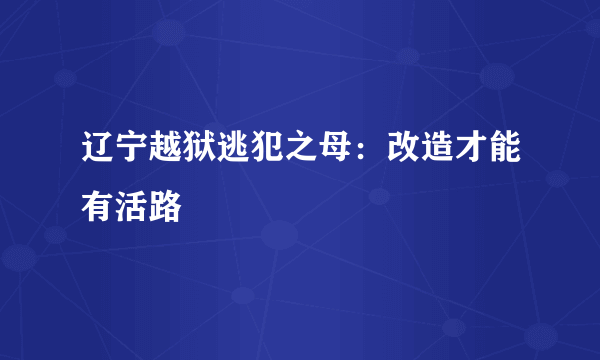 辽宁越狱逃犯之母：改造才能有活路