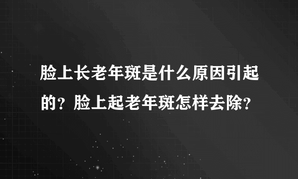 脸上长老年斑是什么原因引起的？脸上起老年斑怎样去除？