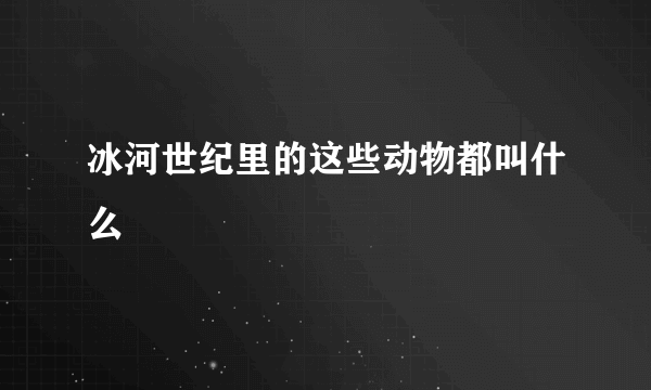 冰河世纪里的这些动物都叫什么