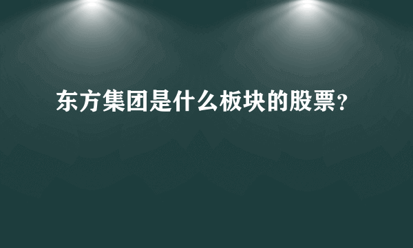 东方集团是什么板块的股票？