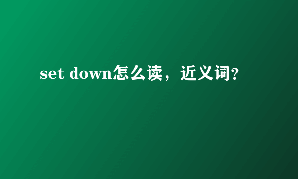 set down怎么读，近义词？