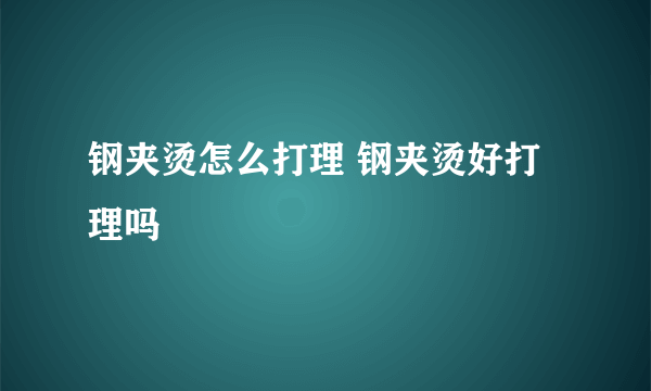 钢夹烫怎么打理 钢夹烫好打理吗