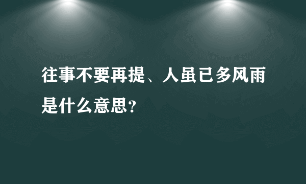 往事不要再提、人虽已多风雨是什么意思？