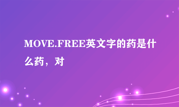 MOVE.FREE英文字的药是什么药，对