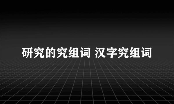 研究的究组词 汉字究组词