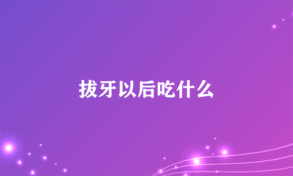 拔牙以后吃什么