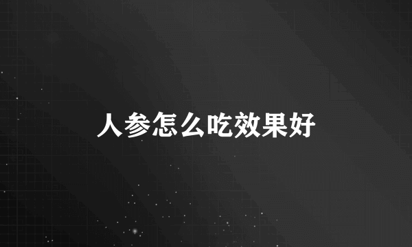 人参怎么吃效果好