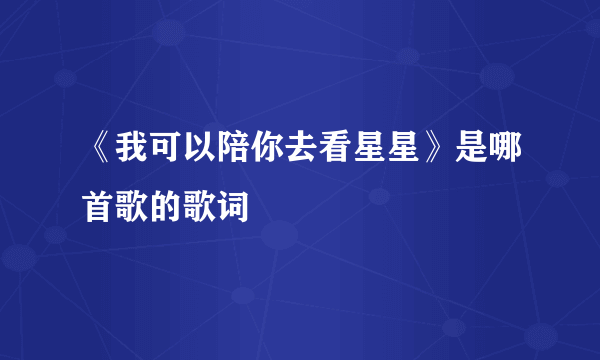 《我可以陪你去看星星》是哪首歌的歌词