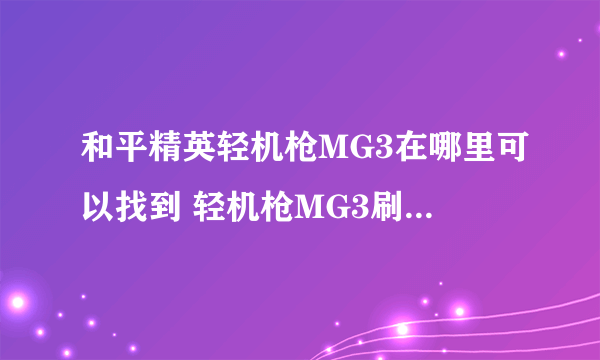 和平精英轻机枪MG3在哪里可以找到 轻机枪MG3刷新位置一览