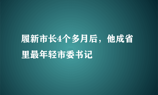 履新市长4个多月后，他成省里最年轻市委书记