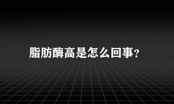 脂肪酶高是怎么回事？