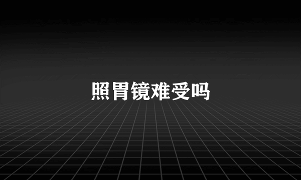 照胃镜难受吗