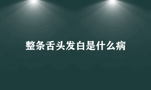 整条舌头发白是什么病