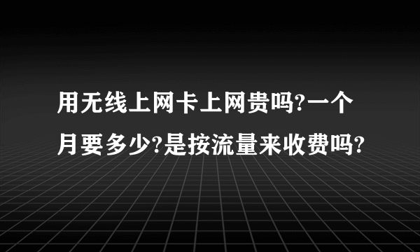 用无线上网卡上网贵吗?一个月要多少?是按流量来收费吗?