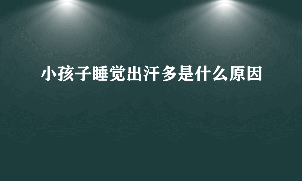 小孩子睡觉出汗多是什么原因