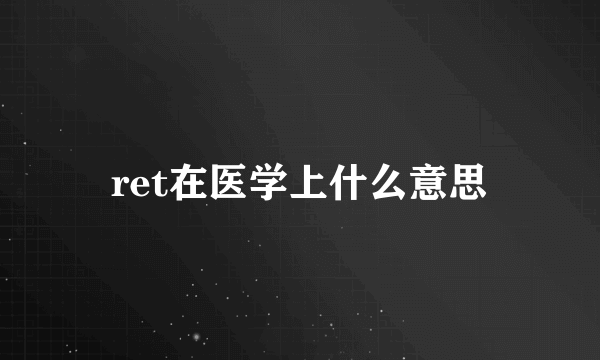 ret在医学上什么意思