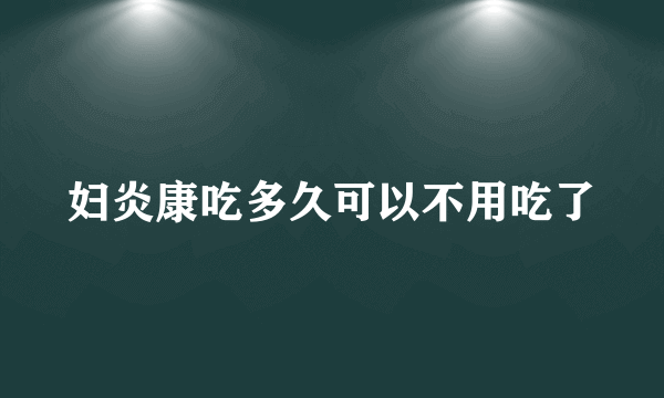 妇炎康吃多久可以不用吃了