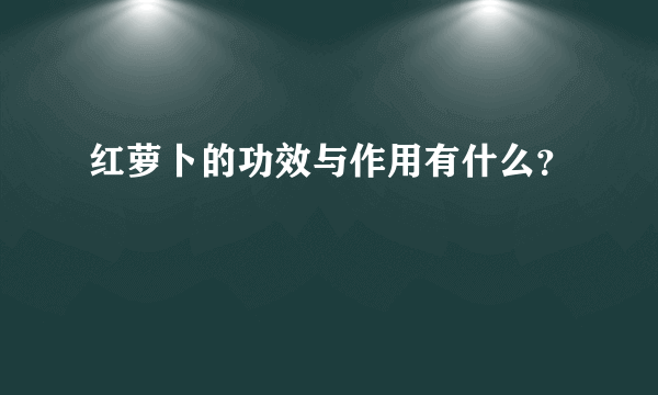 红萝卜的功效与作用有什么？