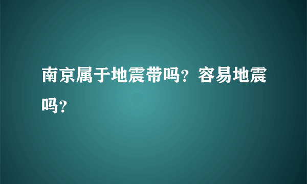 南京属于地震带吗？容易地震吗？