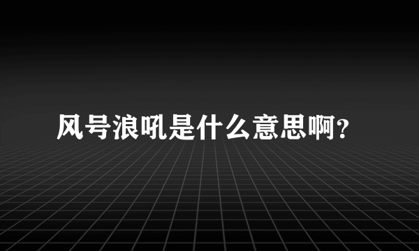 风号浪吼是什么意思啊？