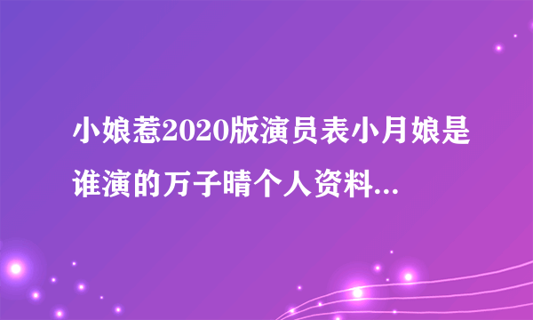 小娘惹2020版演员表小月娘是谁演的万子晴个人资料介绍_飞外网