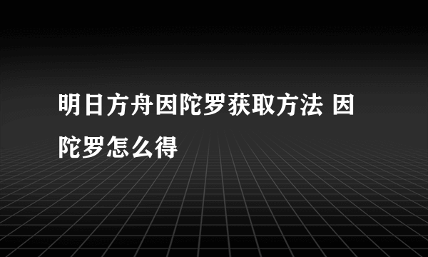 明日方舟因陀罗获取方法 因陀罗怎么得