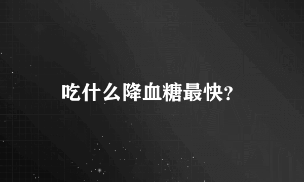 吃什么降血糖最快？