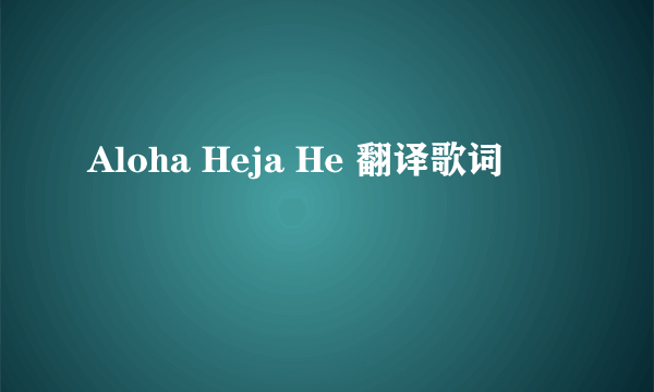 Aloha Heja He 翻译歌词