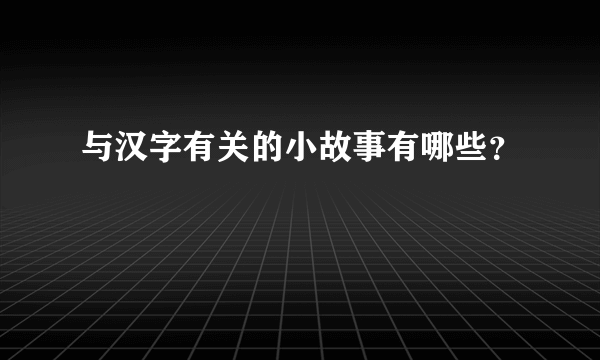 与汉字有关的小故事有哪些？