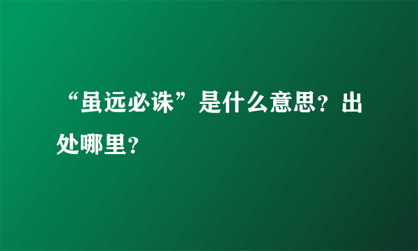 “虽远必诛”是什么意思？出处哪里？