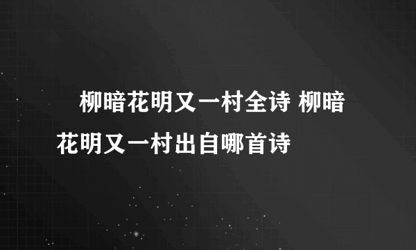 ​柳暗花明又一村全诗 柳暗花明又一村出自哪首诗