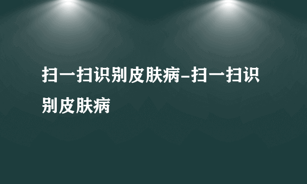 扫一扫识别皮肤病-扫一扫识别皮肤病