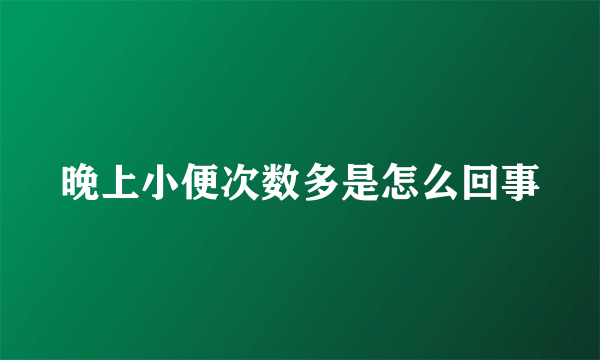 晚上小便次数多是怎么回事