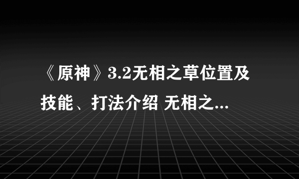 《原神》3.2无相之草位置及技能、打法介绍 无相之草怎么打