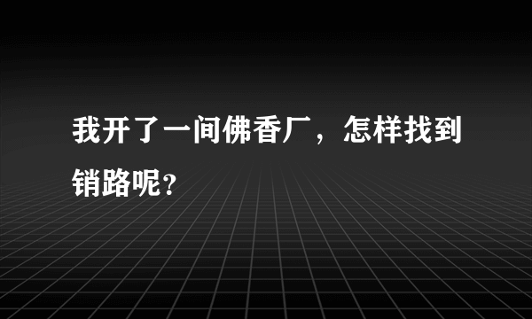 我开了一间佛香厂，怎样找到销路呢？