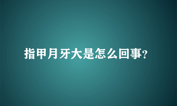 指甲月牙大是怎么回事？