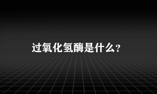 过氧化氢酶是什么？