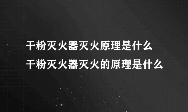 干粉灭火器灭火原理是什么 干粉灭火器灭火的原理是什么