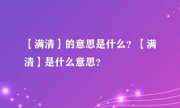 【满清】的意思是什么？【满清】是什么意思？