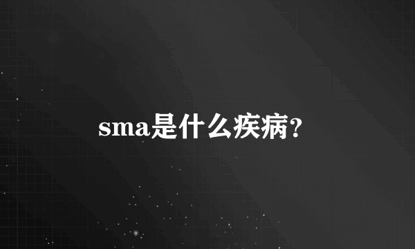 sma是什么疾病？