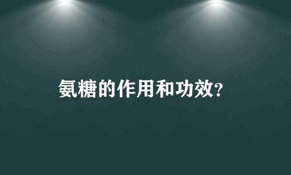 氨糖的作用和功效？