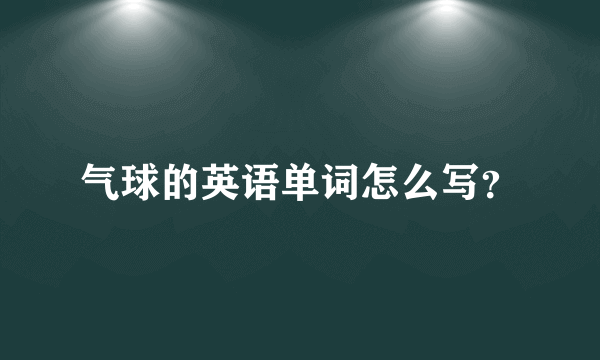 气球的英语单词怎么写？