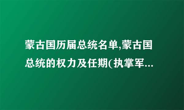 蒙古国历届总统名单,蒙古国总统的权力及任期(执掌军事大权)