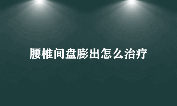 腰椎间盘膨出怎么治疗