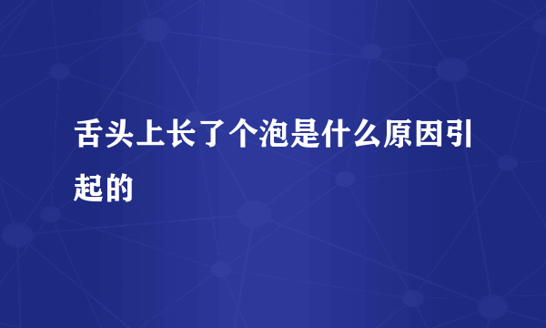 舌头上长了个泡是什么原因引起的