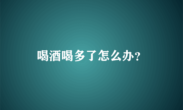 喝酒喝多了怎么办？