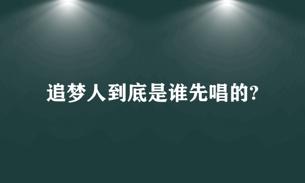 追梦人到底是谁先唱的?